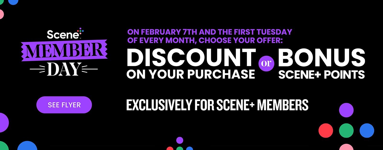 Scene+ Member Day. On February 7th and the first Tuesday of every month, choose your offer: discount on your purchase or bonus Scene+ points. Exclusively for Scene+ members